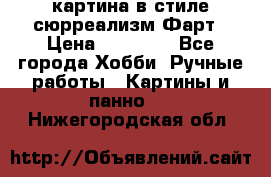 картина в стиле сюрреализм-Фарт › Цена ­ 21 000 - Все города Хобби. Ручные работы » Картины и панно   . Нижегородская обл.